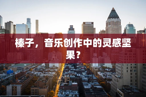 榛子，音乐创作中的灵感坚果？