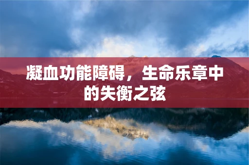 凝血功能障碍，生命乐章中的失衡之弦