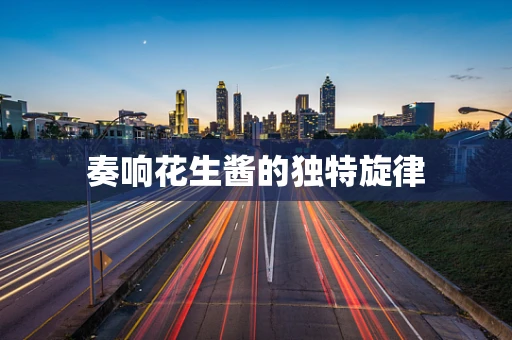奏响花生酱的独特旋律
