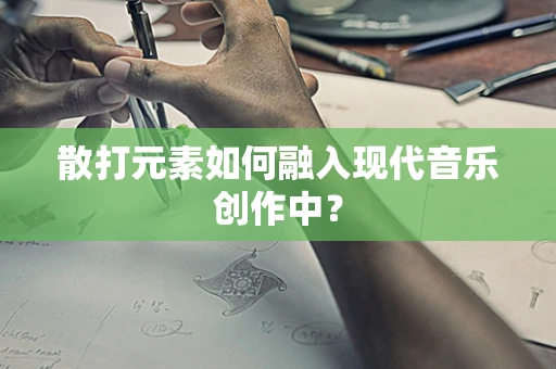 散打元素如何融入现代音乐创作中？