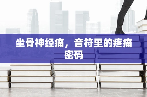 坐骨神经痛，音符里的疼痛密码