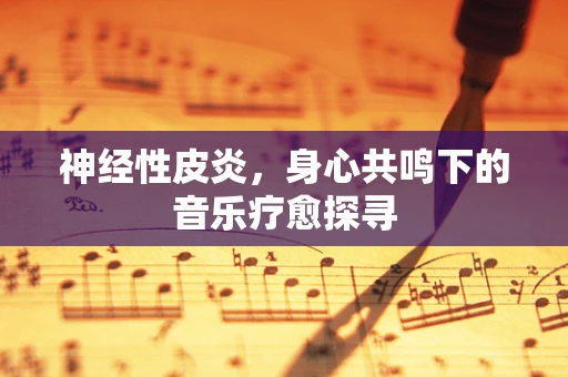 神经性皮炎，身心共鸣下的音乐疗愈探寻