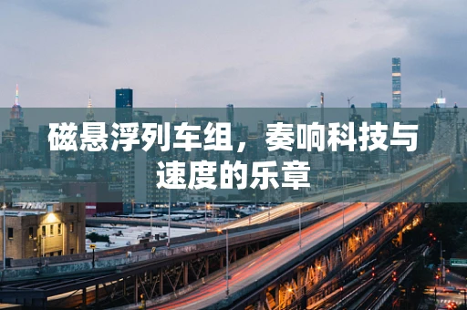磁悬浮列车组，奏响科技与速度的乐章