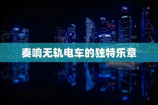 奏响无轨电车的独特乐章