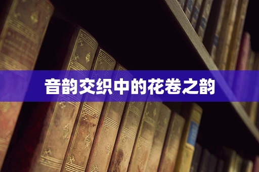 音韵交织中的花卷之韵