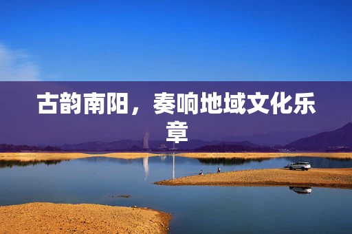 古韵南阳，奏响地域文化乐章