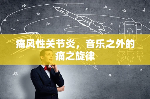 痛风性关节炎，音乐之外的痛之旋律