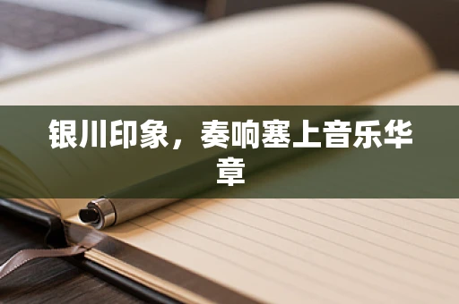 银川印象，奏响塞上音乐华章
