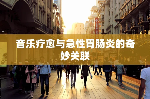 音乐疗愈与急性胃肠炎的奇妙关联