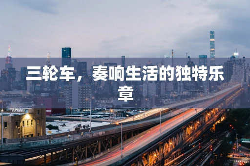 三轮车，奏响生活的独特乐章