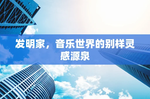 发明家，音乐世界的别样灵感源泉
