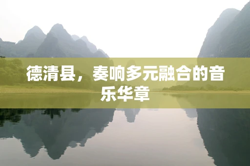 德清县，奏响多元融合的音乐华章