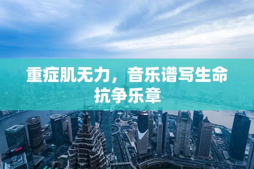 重症肌无力，音乐谱写生命抗争乐章