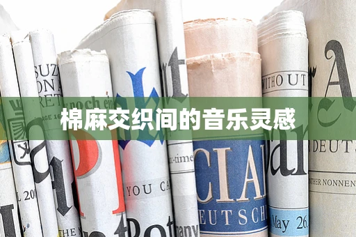 棉麻交织间的音乐灵感