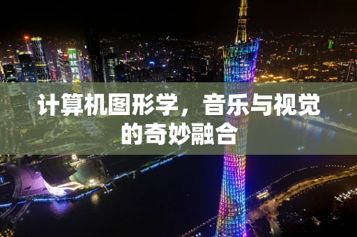 计算机图形学，音乐与视觉的奇妙融合