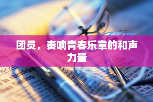 团员，奏响青春乐章的和声力量