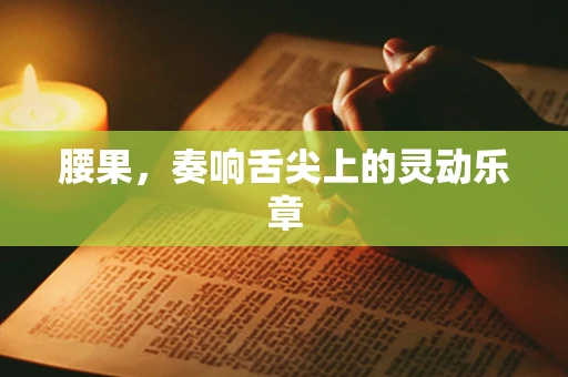 腰果，奏响舌尖上的灵动乐章