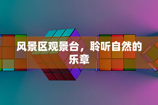 风景区观景台，聆听自然的乐章