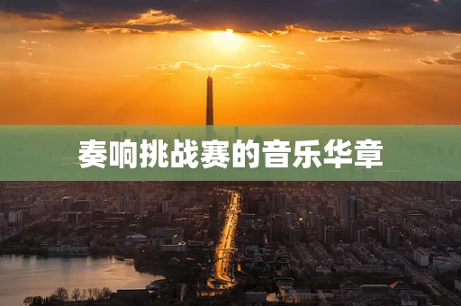 奏响挑战赛的音乐华章