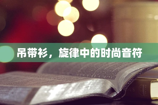 吊带衫，旋律中的时尚音符