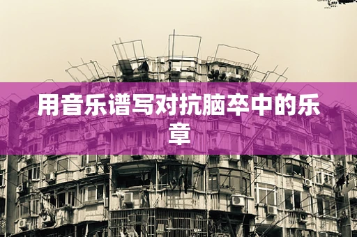 用音乐谱写对抗脑卒中的乐章