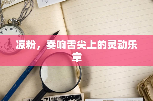 凉粉，奏响舌尖上的灵动乐章