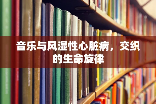 音乐与风湿性心脏病，交织的生命旋律