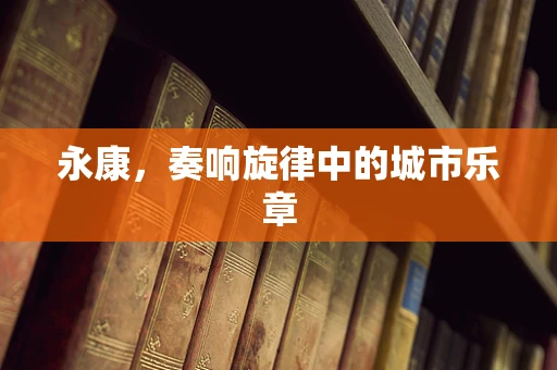 永康，奏响旋律中的城市乐章