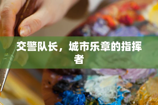 交警队长，城市乐章的指挥者
