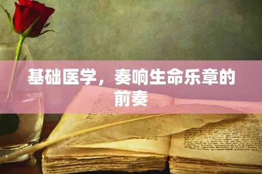 基础医学，奏响生命乐章的前奏