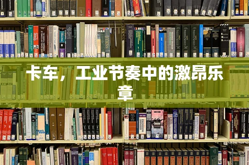 卡车，工业节奏中的激昂乐章