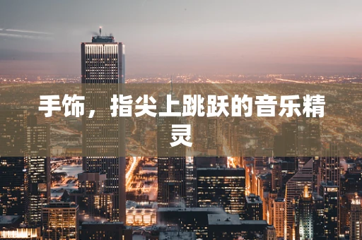 手饰，指尖上跳跃的音乐精灵