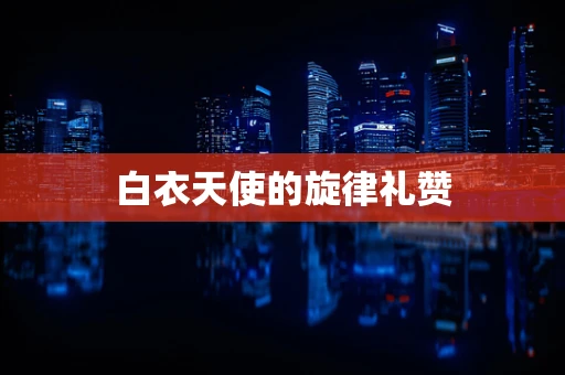 白衣天使的旋律礼赞