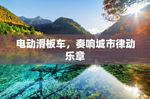 电动滑板车，奏响城市律动乐章