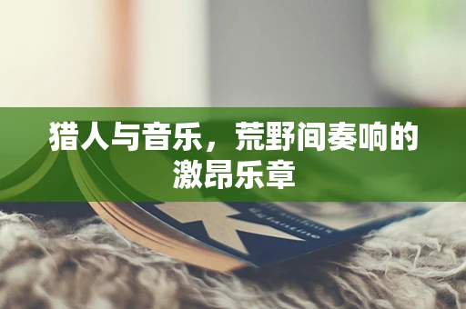 猎人与音乐，荒野间奏响的激昂乐章