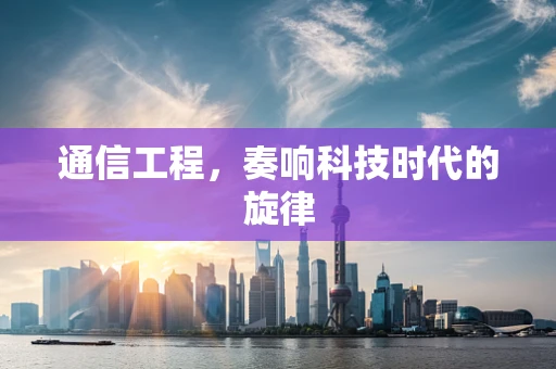 通信工程，奏响科技时代的旋律