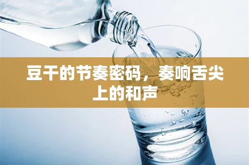 豆干的节奏密码，奏响舌尖上的和声