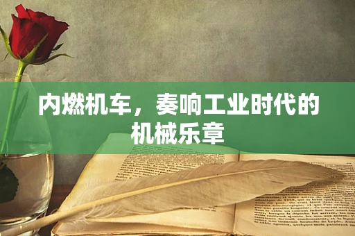 内燃机车，奏响工业时代的机械乐章