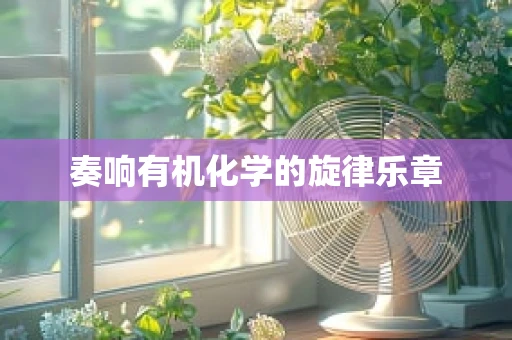 奏响有机化学的旋律乐章
