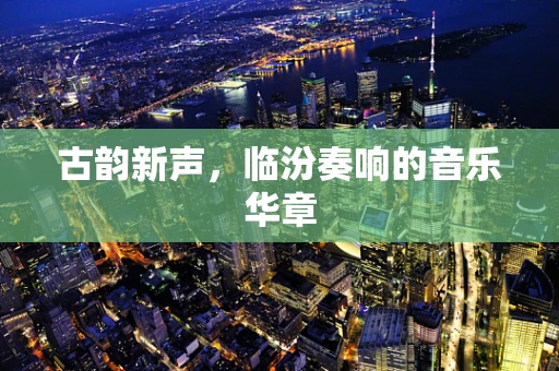 古韵新声，临汾奏响的音乐华章