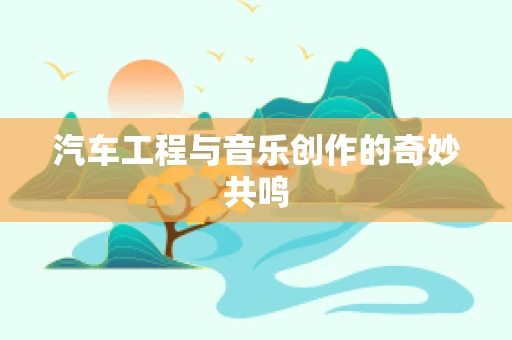 汽车工程与音乐创作的奇妙共鸣