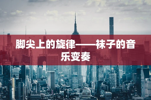 脚尖上的旋律——袜子的音乐变奏