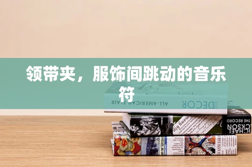 领带夹，服饰间跳动的音乐符