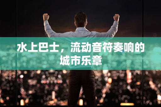 水上巴士，流动音符奏响的城市乐章