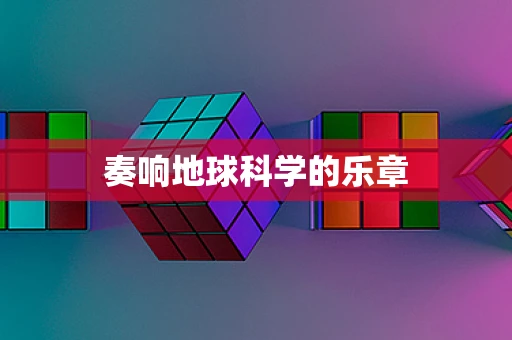 奏响地球科学的乐章