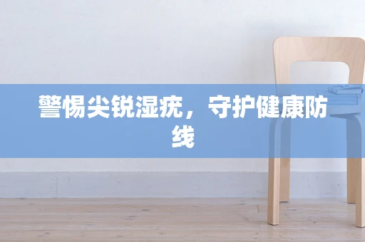 警惕尖锐湿疣，守护健康防线