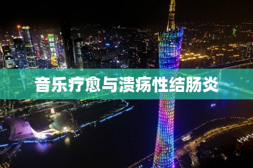 音乐疗愈与溃疡性结肠炎