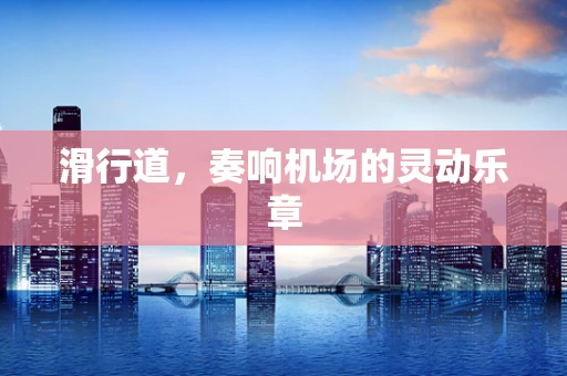 滑行道，奏响机场的灵动乐章
