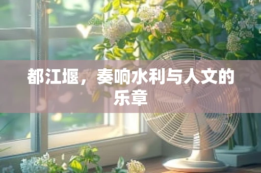 都江堰，奏响水利与人文的乐章