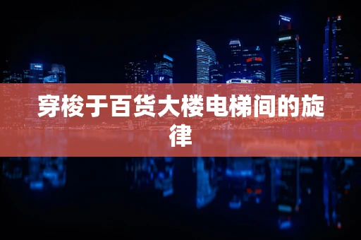 穿梭于百货大楼电梯间的旋律